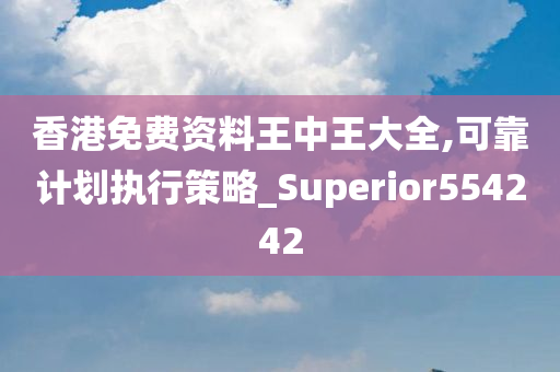 香港免费资料王中王大全,可靠计划执行策略_Superior554242