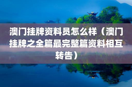 澳门挂牌资料员怎么样（澳门挂牌之全篇最完整篇资料相互转告）