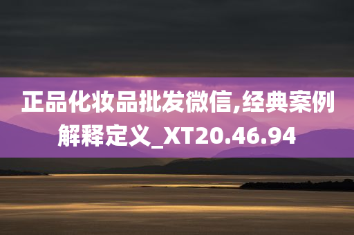 正品化妆品批发微信,经典案例解释定义_XT20.46.94