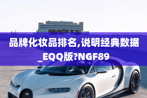 品牌化妆品排名,说明经典数据_EQQ版?NGF89