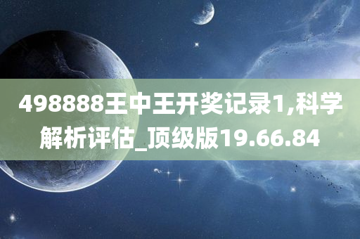 498888王中王开奖记录1,科学解析评估_顶级版19.66.84