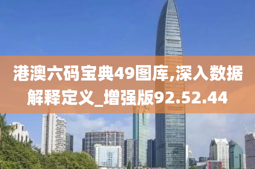 港澳六码宝典49图库,深入数据解释定义_增强版92.52.44