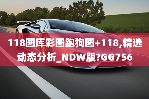 118图库彩图跑狗图+118,精选动态分析_NDW版?GG756