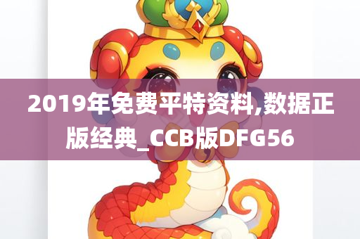 2019年免费平特资料,数据正版经典_CCB版DFG56