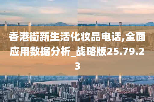 香港街新生活化妆品电话,全面应用数据分析_战略版25.79.23