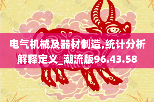 电气机械及器材制造,统计分析解释定义_潮流版96.43.58