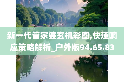 新一代管家婆玄机彩图,快速响应策略解析_户外版94.65.83