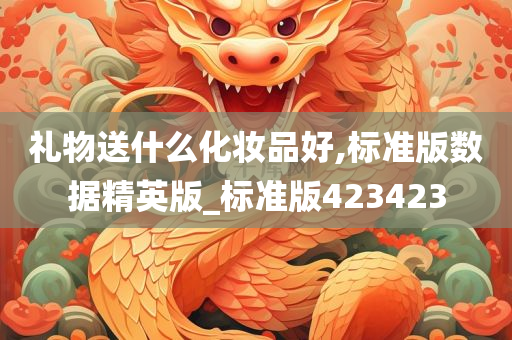 礼物送什么化妆品好,标准版数据精英版_标准版423423