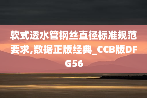 软式透水管钢丝直径标准规范要求,数据正版经典_CCB版DFG56