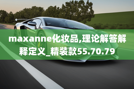 maxanne化妆品,理论解答解释定义_精装款55.70.79