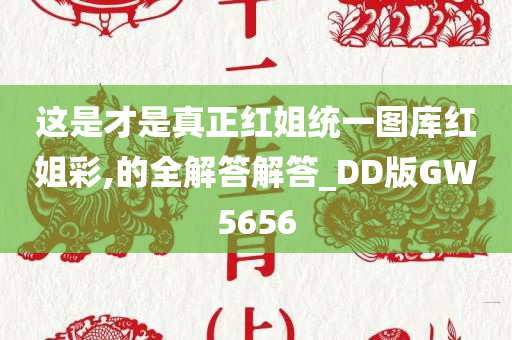 这是才是真正红姐统一图库红姐彩,的全解答解答_DD版GW5656