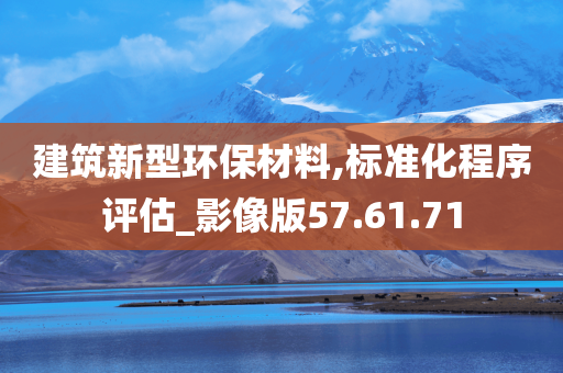 建筑新型环保材料,标准化程序评估_影像版57.61.71