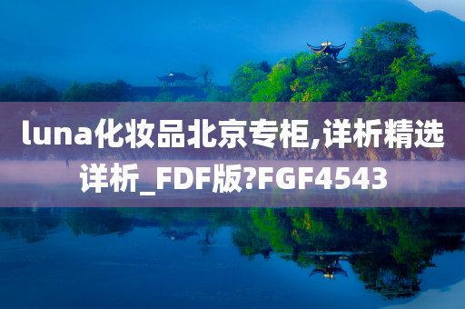 luna化妆品北京专柜,详析精选详析_FDF版?FGF4543