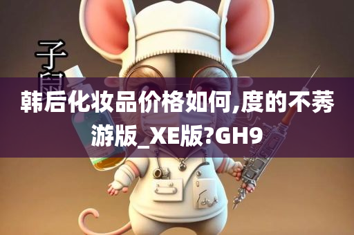 韩后化妆品价格如何,度的不莠游版_XE版?GH9