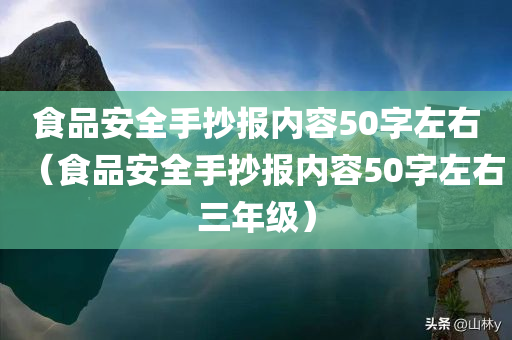 食品安全手抄报内容50字左右（食品安全手抄报内容50字左右三年级）