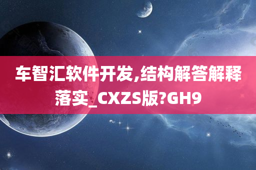 车智汇软件开发,结构解答解释落实_CXZS版?GH9