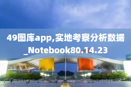 49图库app,实地考察分析数据_Notebook80.14.23