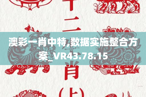 澳彩一肖中特,数据实施整合方案_VR43.78.15