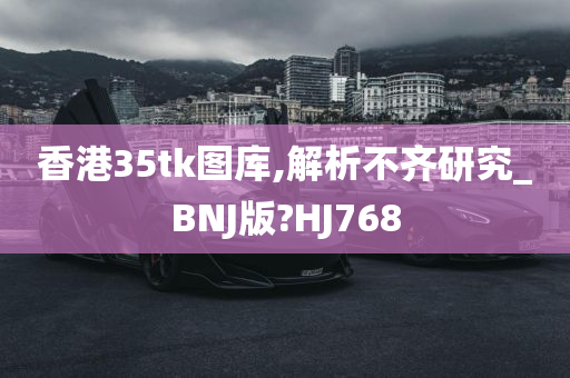 香港35tk图库,解析不齐研究_BNJ版?HJ768