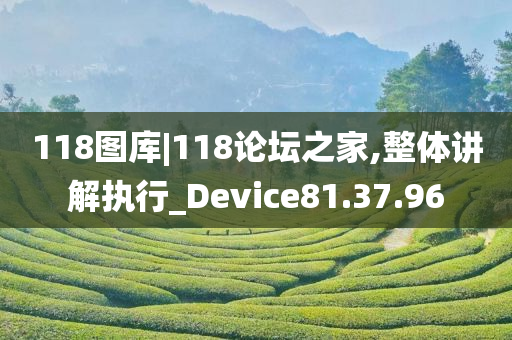 118图库|118论坛之家,整体讲解执行_Device81.37.96