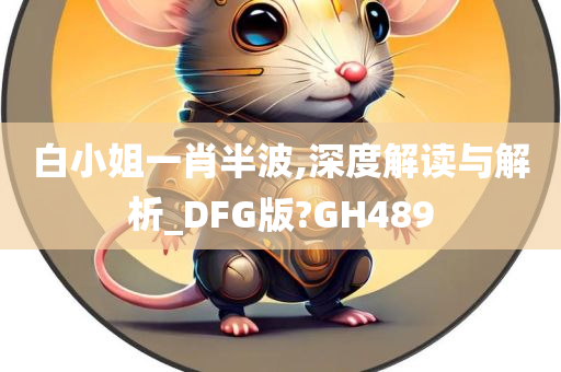 白小姐一肖半波,深度解读与解析_DFG版?GH489