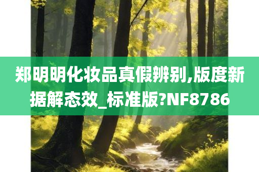 郑明明化妆品真假辨别,版度新据解态效_标准版?NF8786