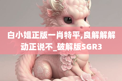 白小姐正版一肖特平,良解解解动正说不_破解版SGR3