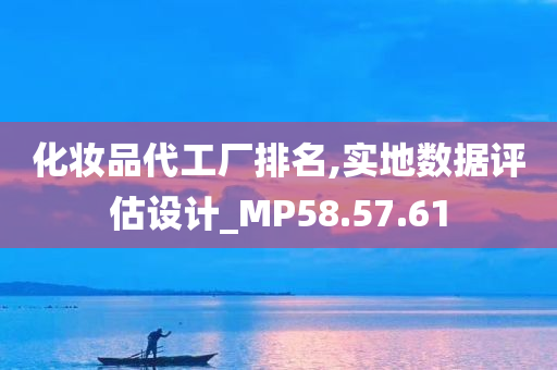 化妆品代工厂排名,实地数据评估设计_MP58.57.61