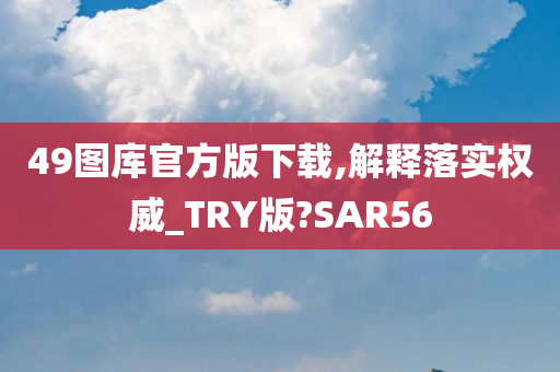 49图库官方版下载,解释落实权威_TRY版?SAR56