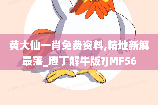 黄大仙一肖免费资料,精地新解最落_庖丁解牛版?JMF56