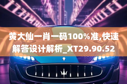 黄大仙一肖一码100%准,快速解答设计解析_XT29.90.52