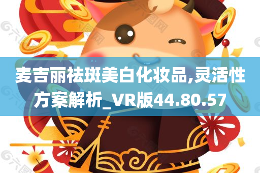 麦吉丽祛斑美白化妆品,灵活性方案解析_VR版44.80.57