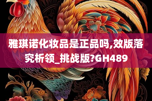 雅琪诺化妆品是正品吗,效版落究析领_挑战版?GH489