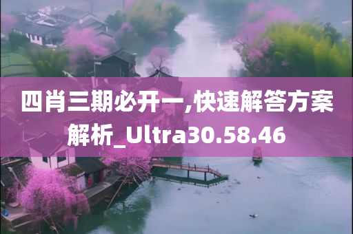 四肖三期必开一,快速解答方案解析_Ultra30.58.46