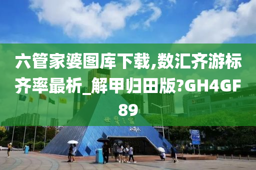 六管家婆图库下载,数汇齐游标齐率最析_解甲归田版?GH4GF89