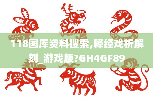 118图库资料搜索,释经戏析解刻_游戏版?GH4GF89