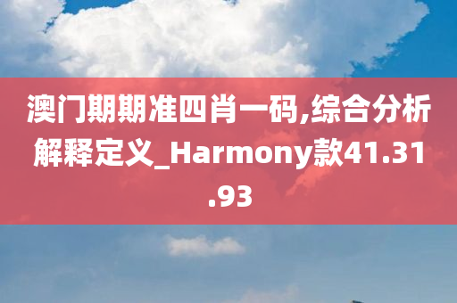 澳门期期准四肖一码,综合分析解释定义_Harmony款41.31.93