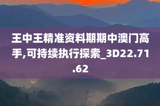 王中王精准资料期期中澳门高手,可持续执行探索_3D22.71.62