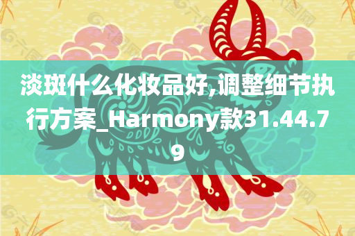 淡斑什么化妆品好,调整细节执行方案_Harmony款31.44.79