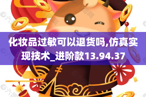 化妆品过敏可以退货吗,仿真实现技术_进阶款13.94.37