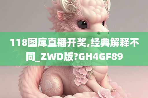 118图库直播开奖,经典解释不同_ZWD版?GH4GF89