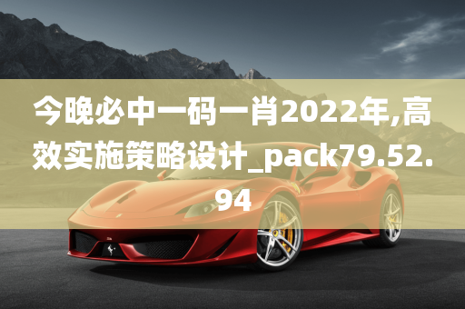 今晚必中一码一肖2022年,高效实施策略设计_pack79.52.94