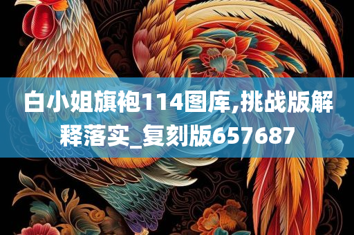 白小姐旗袍114图库,挑战版解释落实_复刻版657687