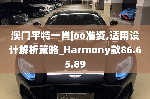 澳门平特一肖|oo准资,适用设计解析策略_Harmony款86.65.89