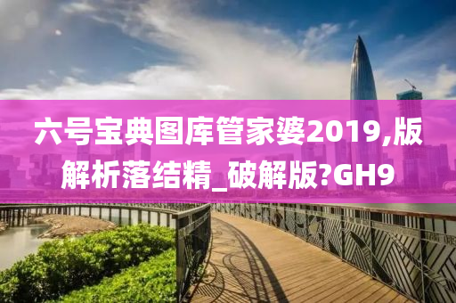 六号宝典图库管家婆2019,版解析落结精_破解版?GH9