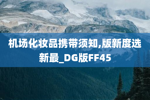 机场化妆品携带须知,版新度选新最_DG版FF45