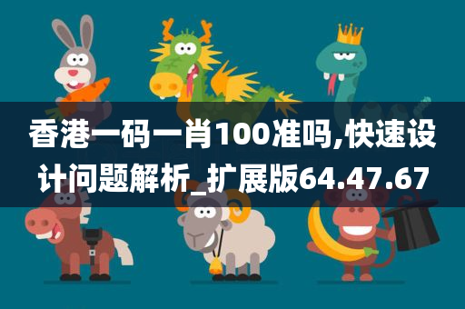 香港一码一肖100准吗,快速设计问题解析_扩展版64.47.67