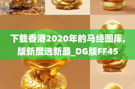 下载香港2020年的马经图库,版新度选新最_DG版FF45