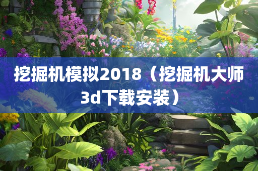 挖掘机模拟2018（挖掘机大师3d下载安装）