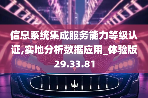 信息系统集成服务能力等级认证,实地分析数据应用_体验版29.33.81